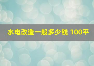 水电改造一般多少钱 100平